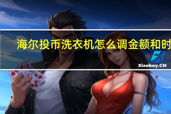 海尔投币洗衣机怎么调金额和时间（海尔投币洗衣机）