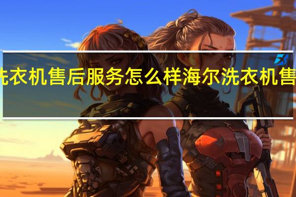 海尔洗衣机售后服务怎么样 海尔洗衣机售后服务电话