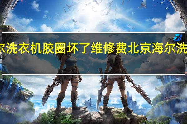 海尔洗衣机胶圈坏了维修费 北京海尔洗衣机维修