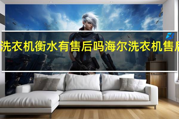 海尔洗衣机衡水有售后吗 海尔洗衣机售后服务电话