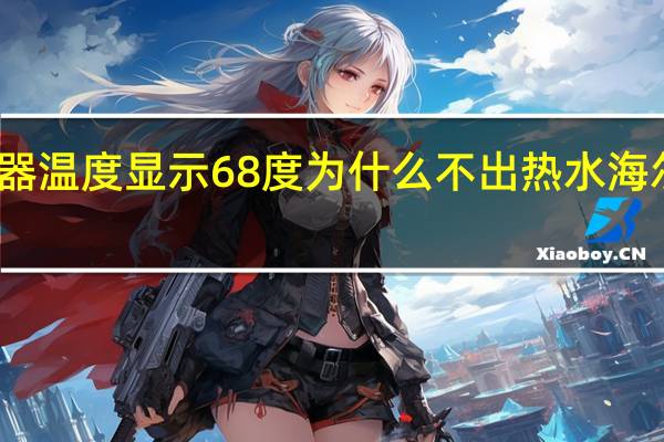 海尔电热水器温度显示68度 为什么不出热水 海尔热水器售后电话
