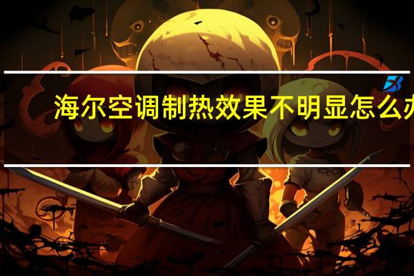 海尔空调制热效果不明显怎么办（海尔空调制热）