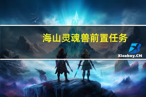 海山灵魂兽前置任务（海山灵魂兽）