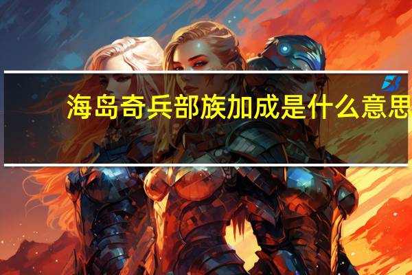 海岛奇兵部族加成是什么意思