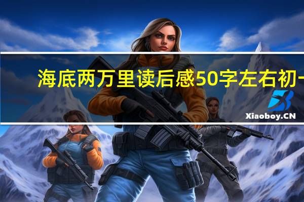 海底两万里读后感50字左右初一（海底两万里读后感50字）