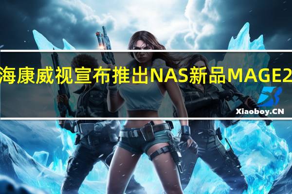 海康威视宣布推出NAS新品MAGE20PRO