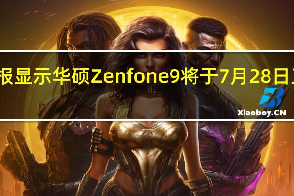 海报显示华硕Zenfone9将于7月28日正式发布