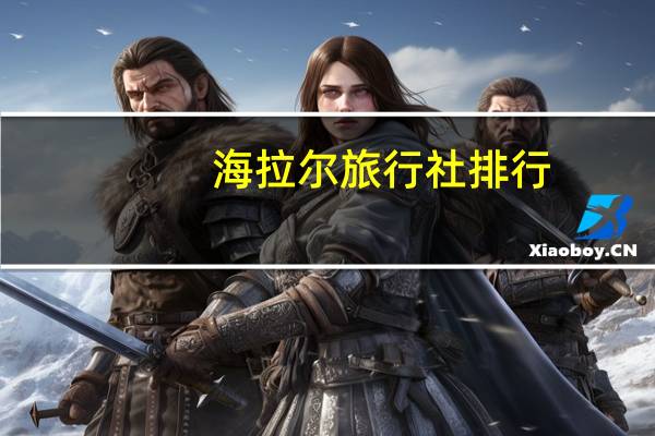 海拉尔旅行社排行,哪家好 海拉尔旅行社报名跟团