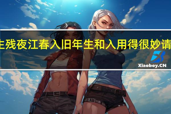 海日生残夜江春入旧年生和入用得很妙请说妙在何处（海日生残夜江春入旧年生和入妙在何处）