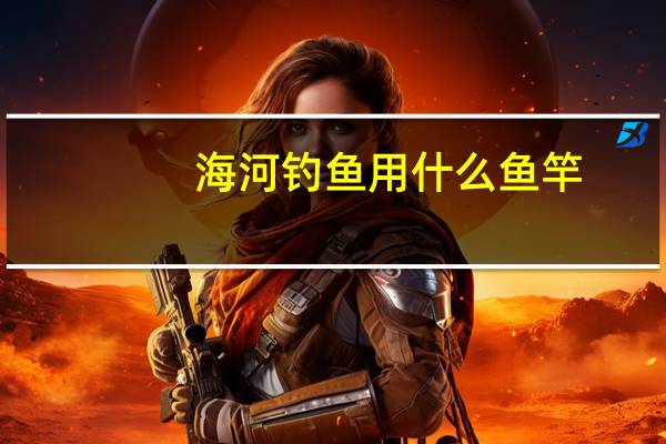 海河钓鱼用什么鱼竿