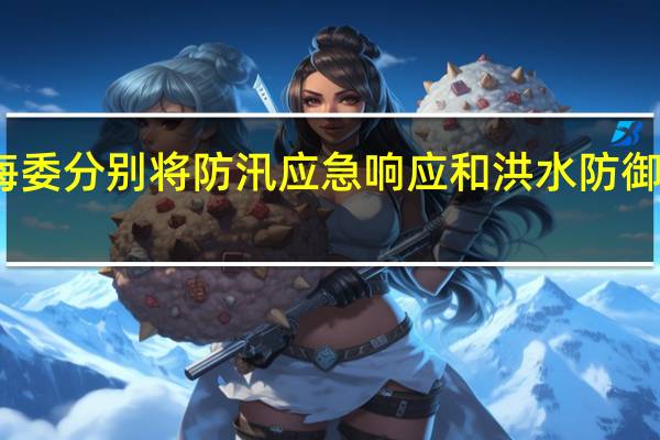 海河防总、海委分别将防汛应急响应和洪水防御应急响应降至Ⅳ级