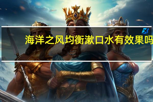 海洋之风均衡漱口水有效果吗