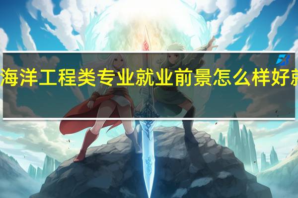 海洋工程类专业就业前景怎么样 好就业吗