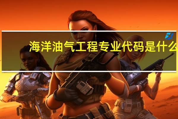 海洋油气工程专业代码是什么