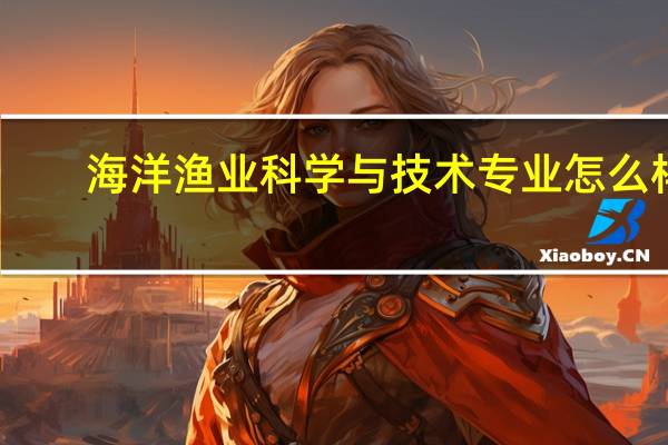海洋渔业科学与技术专业怎么样