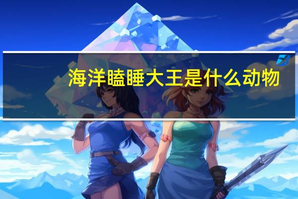 海洋瞌睡大王是什么动物（海洋瞌睡大王）