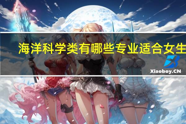 海洋科学类有哪些专业适合女生学