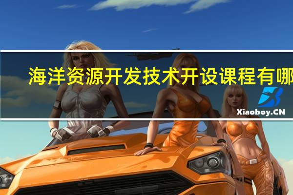 海洋资源开发技术开设课程有哪些