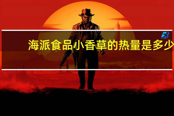 海派 食品 小香草的热量是多少