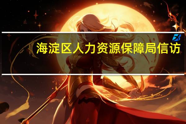 海淀区人力资源保障局信访（海淀区人力资源保障局）