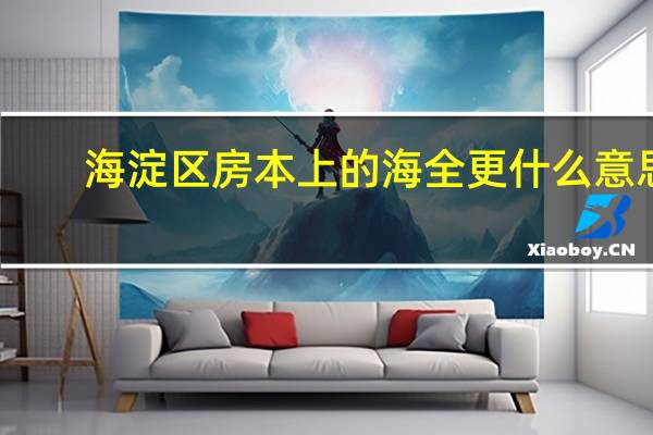 海淀区房本上的海全更什么意思