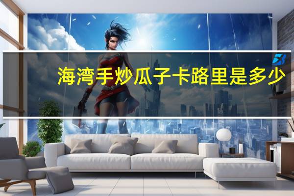 海湾 手炒瓜子卡路里是多少