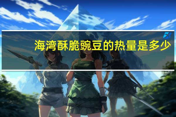 海湾 酥脆豌豆的热量是多少