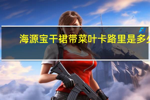 海源宝 干裙带菜叶卡路里是多少