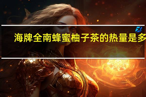 海牌 全南蜂蜜柚子茶的热量是多少