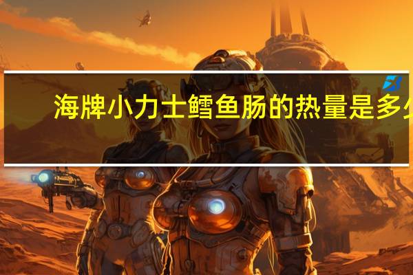 海牌 小力士鳕鱼肠的热量是多少