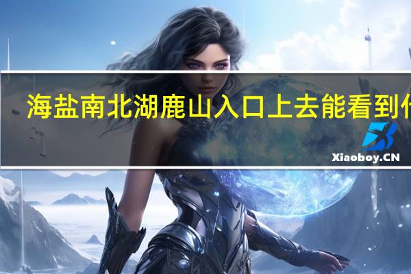 海盐南北湖鹿山入口上去能看到什么