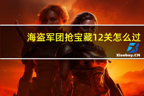 海盗军团抢宝藏12关怎么过（海盗军团抢宝藏）