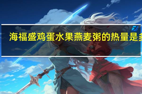 海福盛 鸡蛋水果燕麦粥的热量是多少