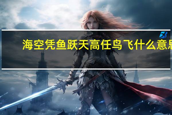 海空凭鱼跃天高任鸟飞什么意思