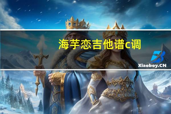 海芋恋吉他谱c调(海芋恋吉他谱)