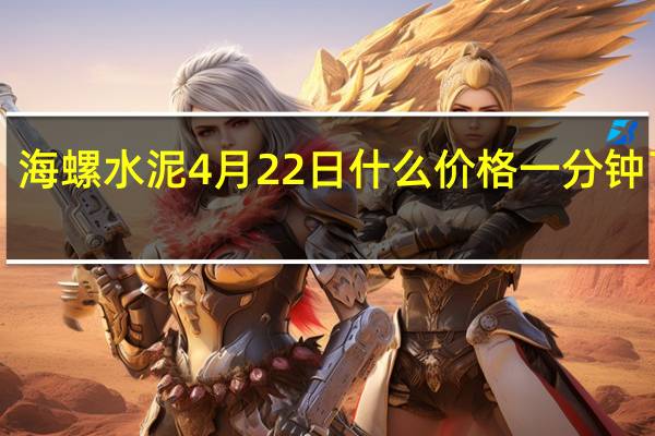 海螺水泥4月22日什么价格 一分钟了解！