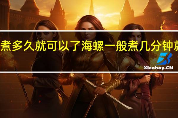 海螺煮多久就可以了 海螺一般煮几分钟就可以吃了