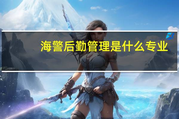 海警后勤管理是什么专业
