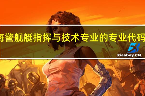 海警舰艇指挥与技术专业的专业代码是什么