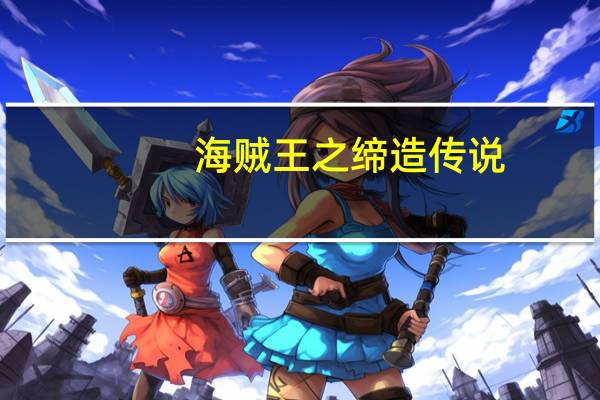 海贼王之缔造传说（海贼王之缔造传说）