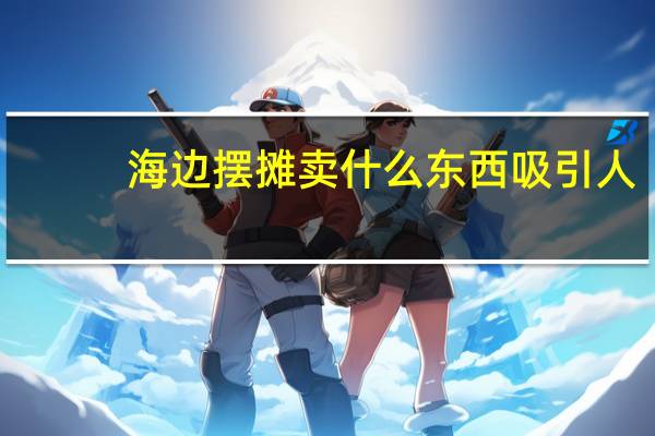 海边摆摊卖什么东西吸引人
