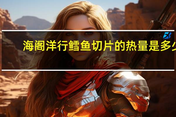 海阁洋行 鳕鱼切片的热量是多少