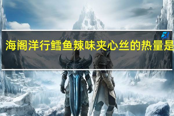 海阁洋行 鳕鱼辣味夹心丝的热量是多少