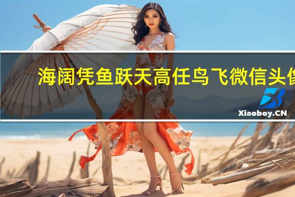 海阔凭鱼跃天高任鸟飞微信头像（海阔凭鱼跃天高任鸟飞全诗）