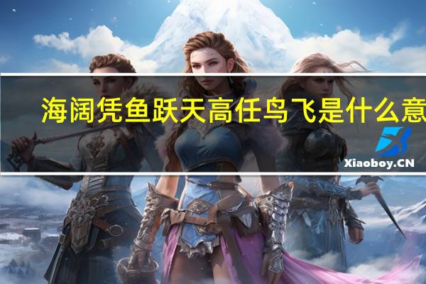 海阔凭鱼跃天高任鸟飞是什么意思
