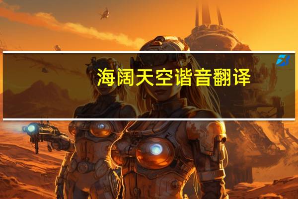 海阔天空谐音翻译（海阔天空谐音）