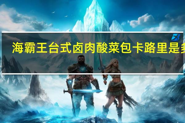 海霸王 台式卤肉酸菜包卡路里是多少