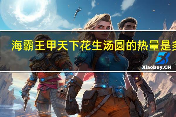 海霸王 甲天下花生汤圆的热量是多少