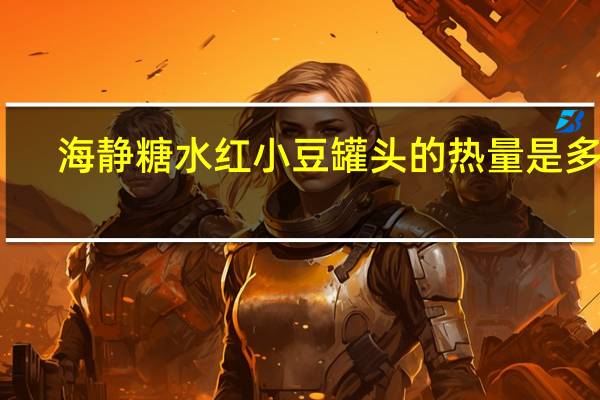 海静 糖水红小豆罐头的热量是多少