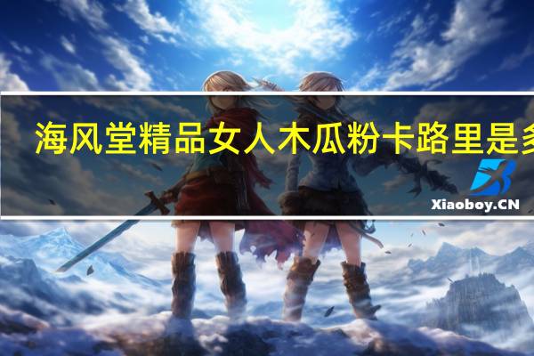 海风堂 精品女人木瓜粉卡路里是多少